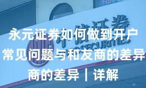 永元证券如何做到开户流程？常见问题与和友商的差异｜详解