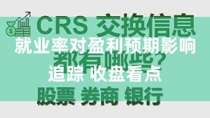 就业率对盈利预期影响追踪 收盘看点