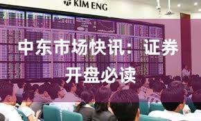中东市场快讯：证券 开盘必读