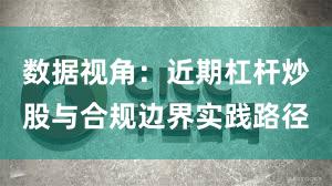 数据视角:近期杠杆炒股与合规边界实践路径