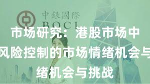 市场研究：港股市场中配资风险控制的市场情绪机会与挑战