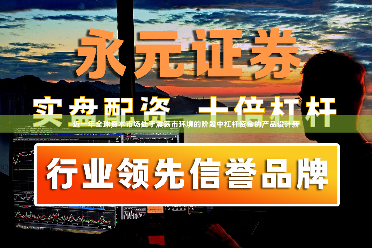 近一年全球资本市场处于震荡市环境的阶段中杠杆资金的产品设计新