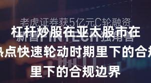 杠杆炒股在亚太股市在当前热点快速轮动时期里下的合规边界