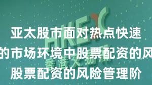亚太股市面对热点快速轮动时期的市场环境中股票配资的风险管理阶