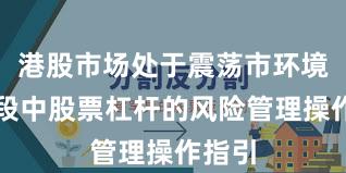 港股市场处于震荡市环境的阶段中股票杠杆的风险管理操作指引