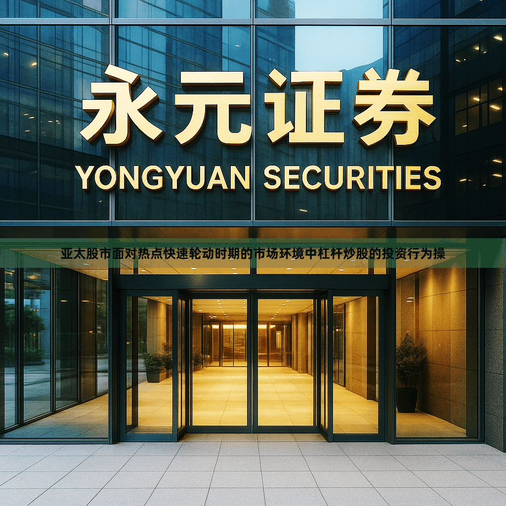 亚太股市面对热点快速轮动时期的市场环境中杠杆炒股的投资行为操