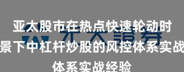 亚太股市在热点快速轮动时期背景下中杠杆炒股的风控体系实战经验