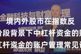 境内外股市在指数反复拉锯阶段背景下中杠杆资金的账户管理常见误