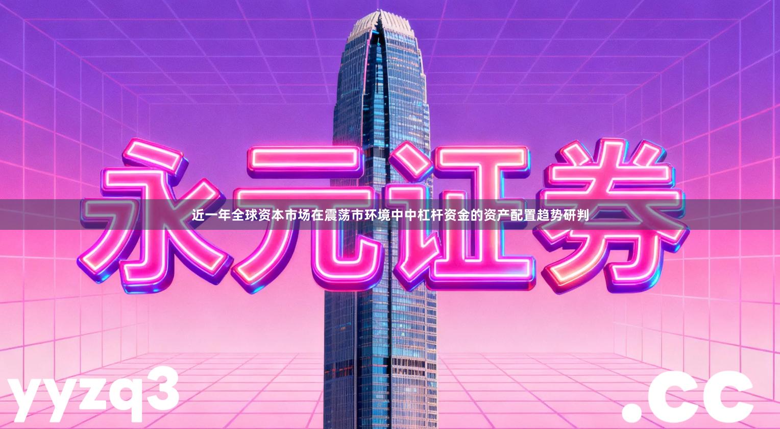 近一年全球资本市场在震荡市环境中中杠杆资金的资产配置趋势研判