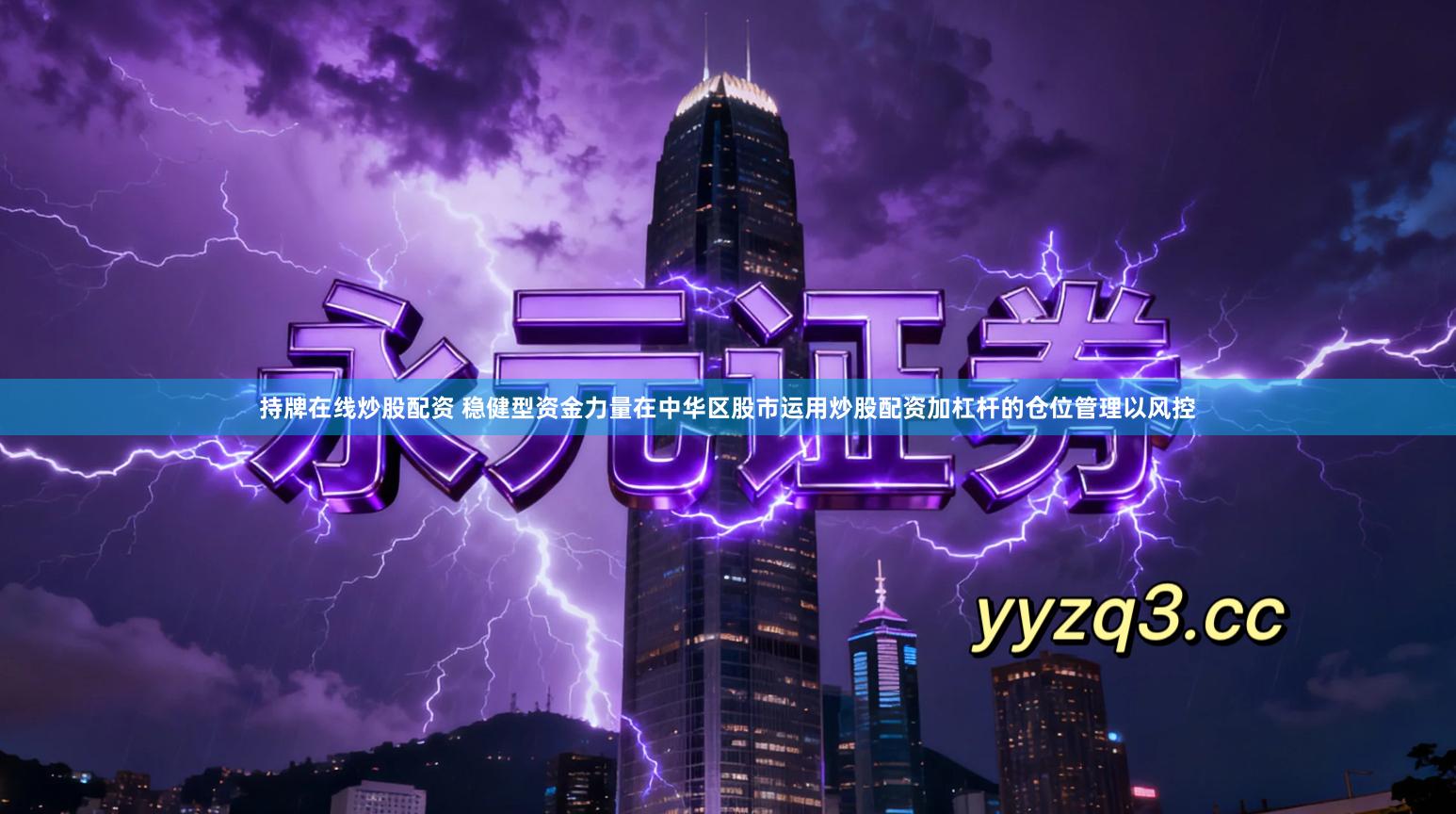 持牌在线炒股配资 稳健型资金力量在中华区股市运用炒股配资加杠杆的仓位管理以风控