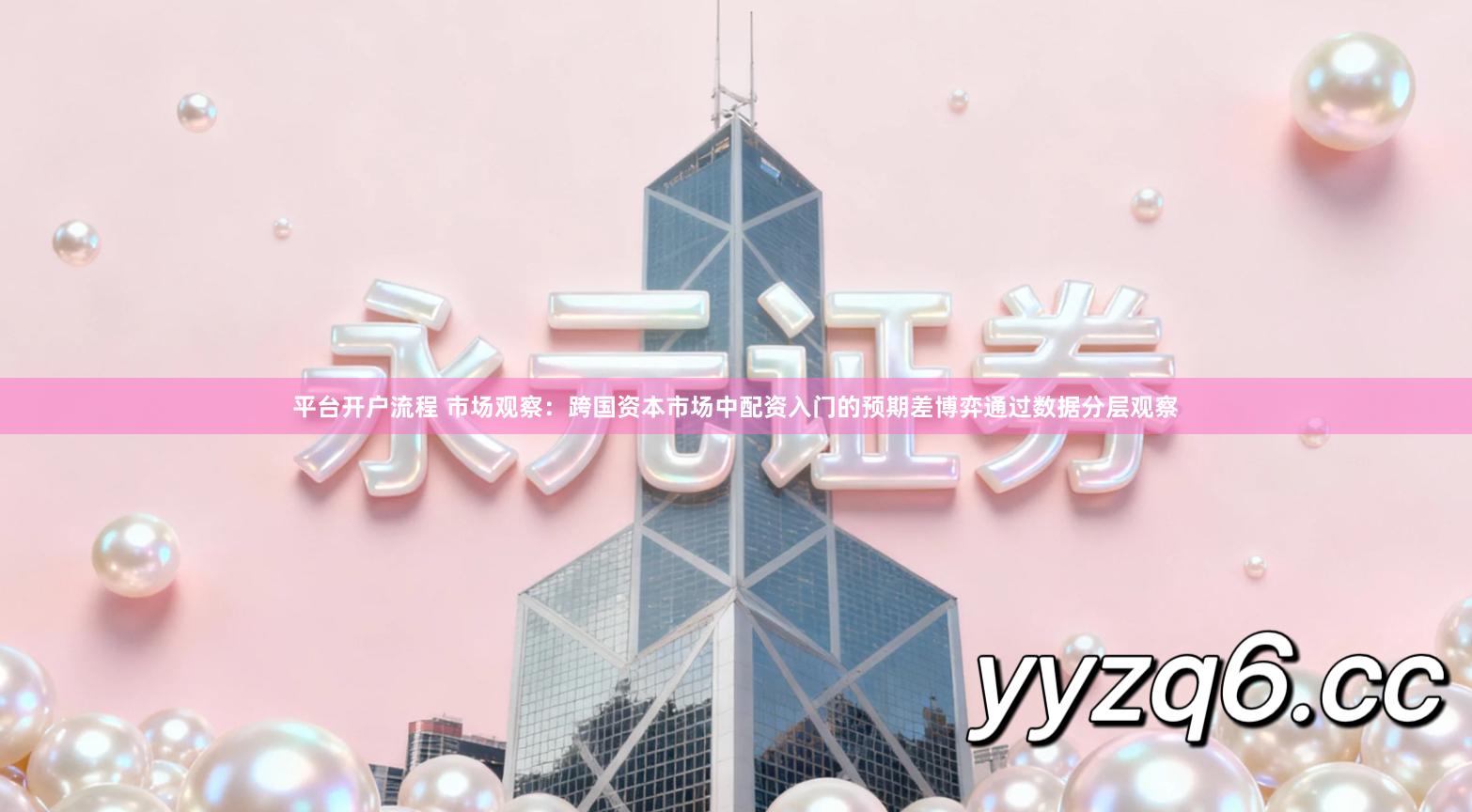 平台开户流程 市场观察：跨国资本市场中配资入门的预期差博弈通过数据分层观察