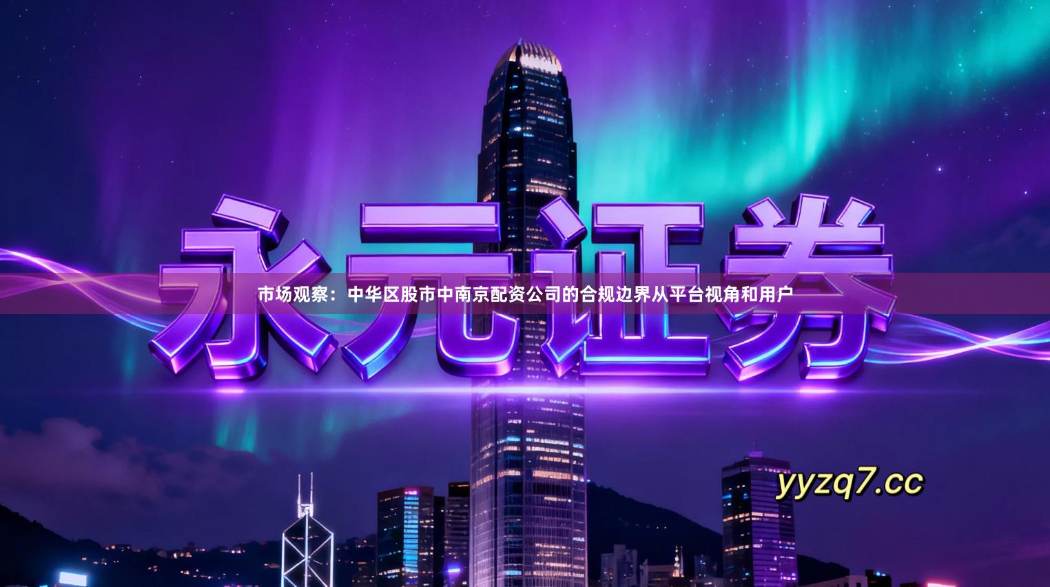 市场观察：中华区股市中南京配资公司的合规边界从平台视角和用户