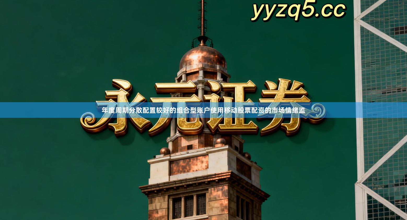 年度周期分散配置较好的组合型账户使用移动股票配资的市场情绪监