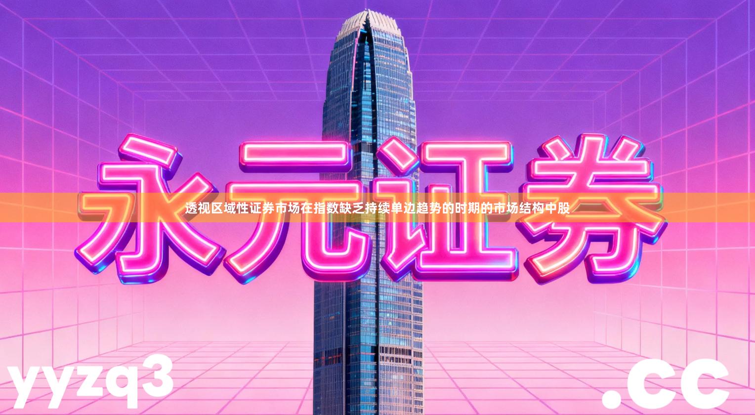 透视区域性证券市场在指数缺乏持续单边趋势的时期的市场结构中股