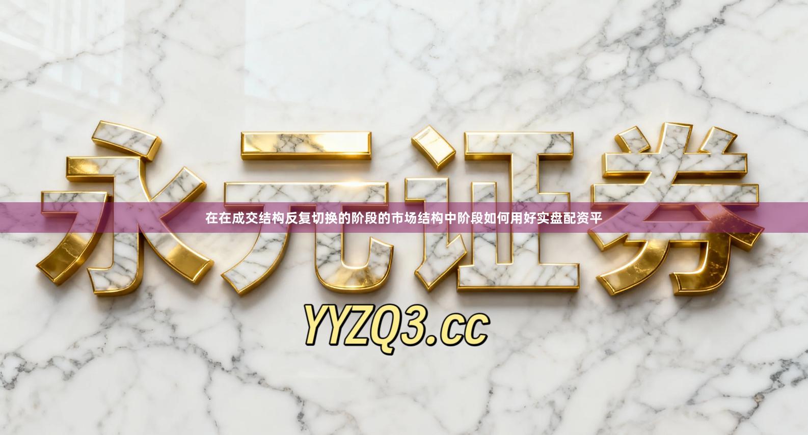 在在成交结构反复切换的阶段的市场结构中阶段如何用好实盘配资平