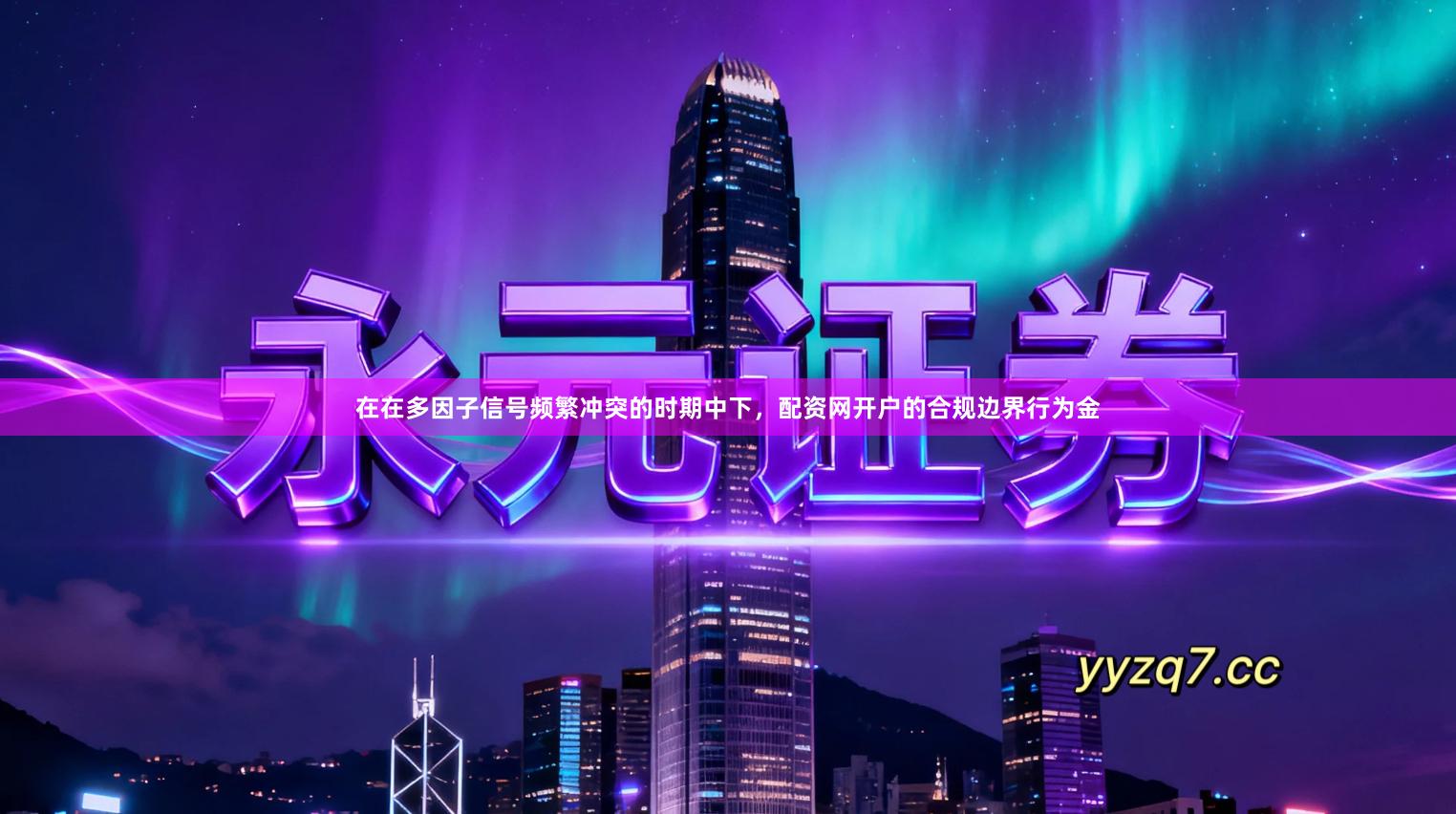 在在多因子信号频繁冲突的时期中下，配资网开户的合规边界行为金