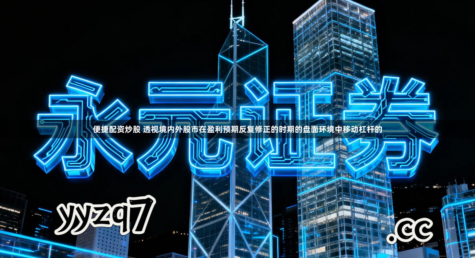 便捷配资炒股 透视境内外股市在盈利预期反复修正的时期的盘面环境中移动杠杆的