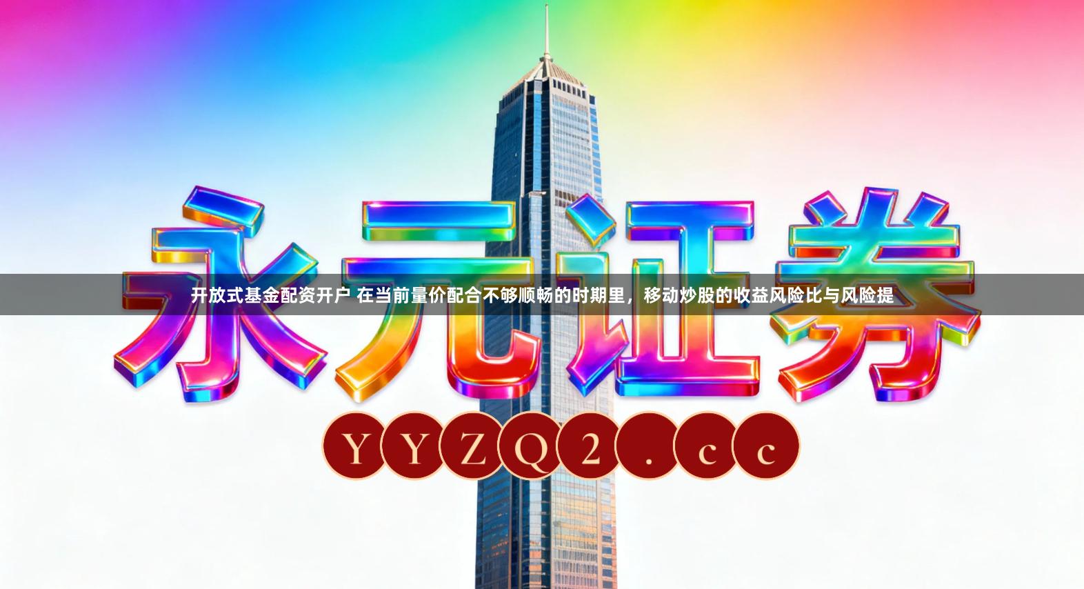 开放式基金配资开户 在当前量价配合不够顺畅的时期里，移动炒股的收益风险比与风险提