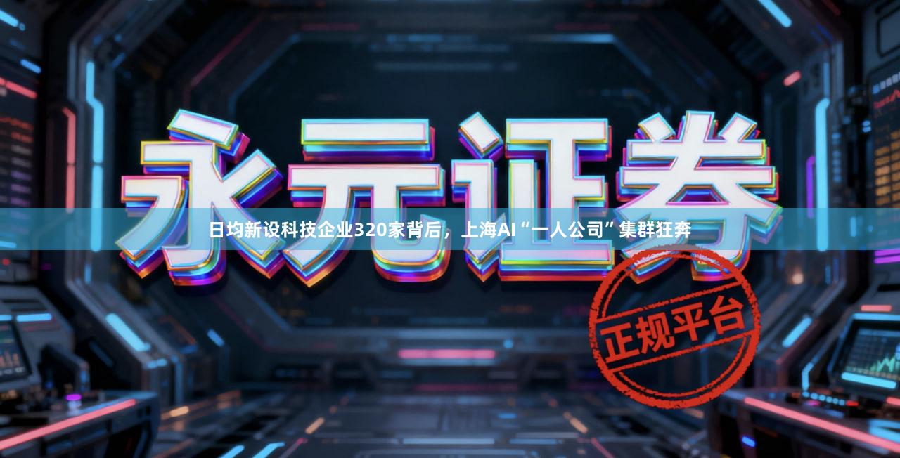 日均新设科技企业320家背后，上海AI“一人公司”集群狂奔