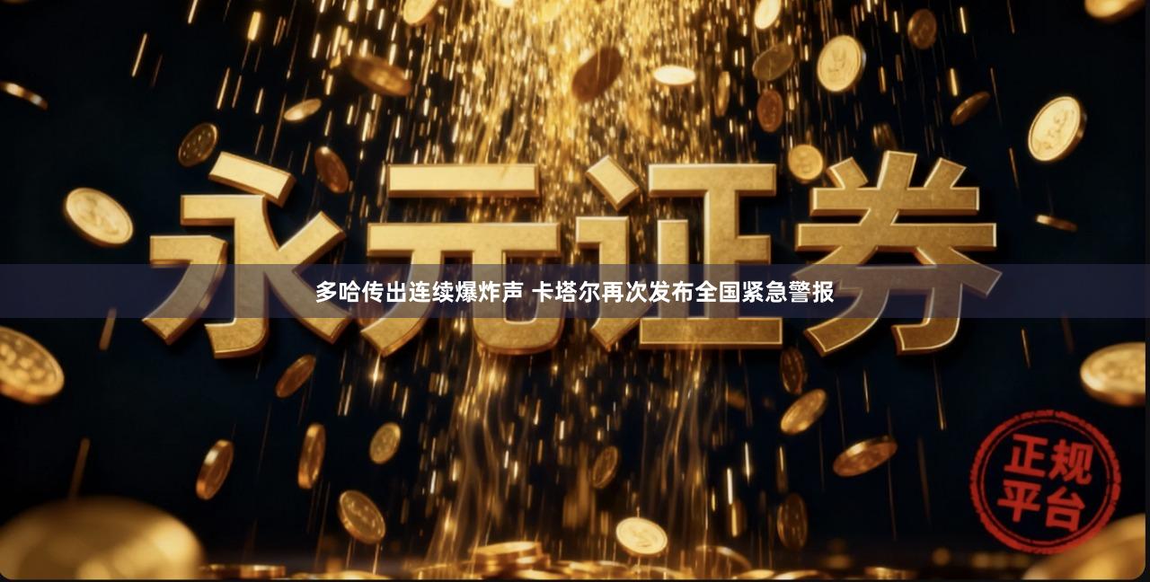 多哈传出连续爆炸声 卡塔尔再次发布全国紧急警报