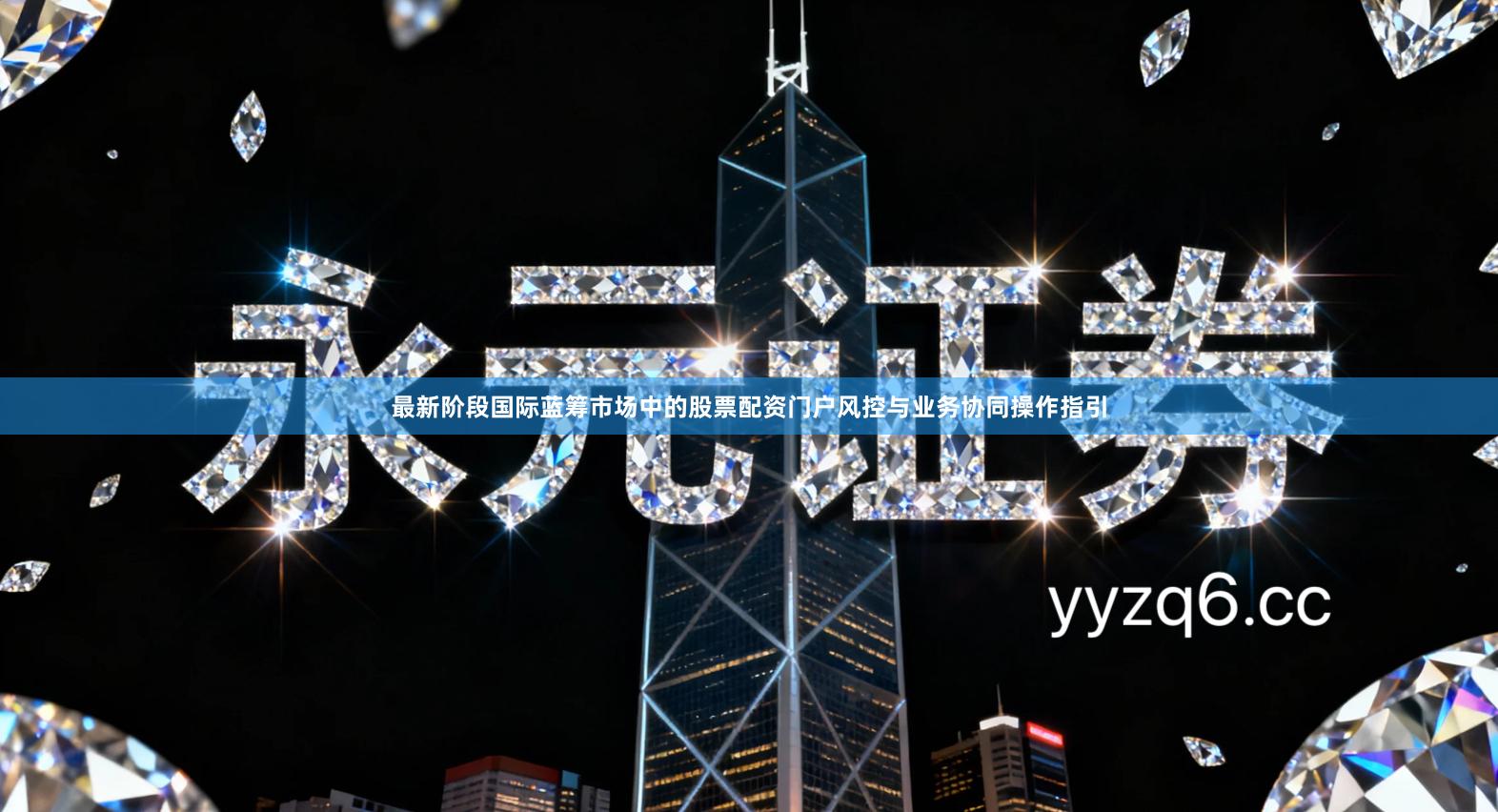 最新阶段国际蓝筹市场中的股票配资门户风控与业务协同操作指引