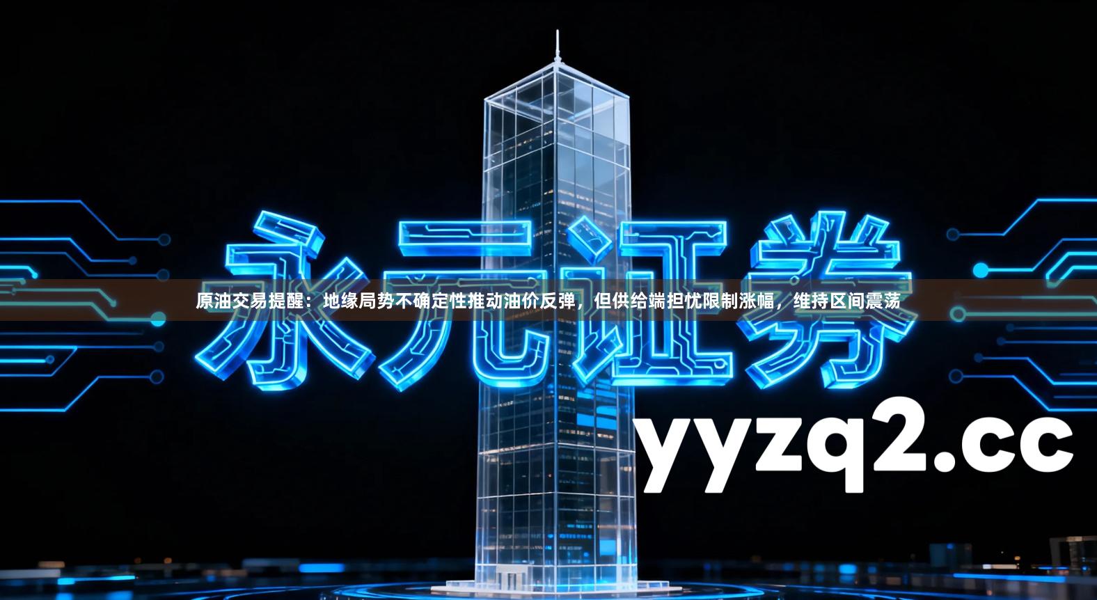 原油交易提醒：地缘局势不确定性推动油价反弹，但供给端担忧限制涨幅，维持区间震荡