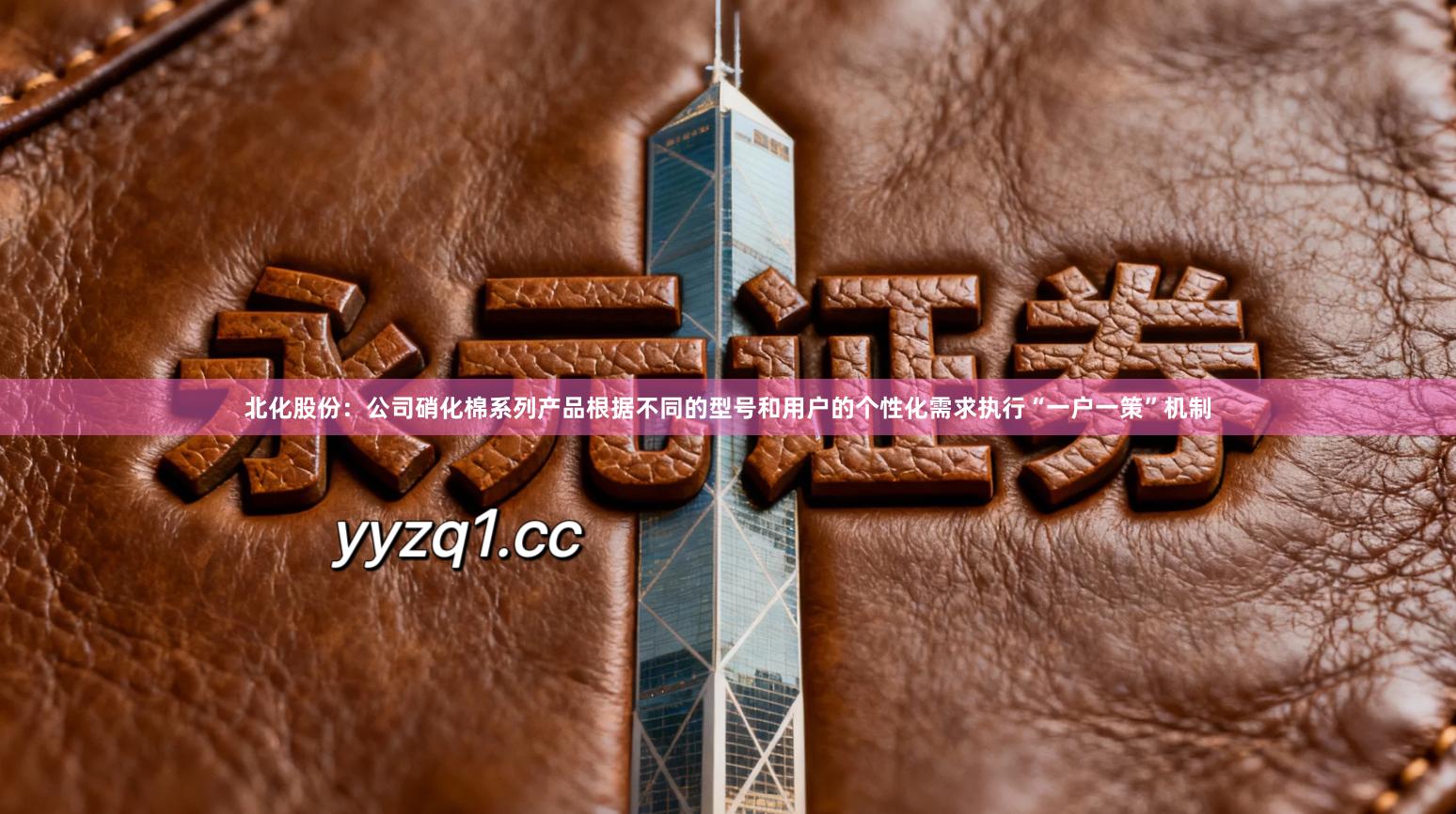 北化股份：公司硝化棉系列产品根据不同的型号和用户的个性化需求执行“一户一策”机制